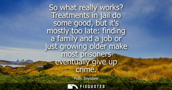 Small: So what really works? Treatments in jail do some good, but its mostly too late: finding a family and a 