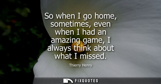 Small: So when I go home, sometimes, even when I had an amazing game, I always think about what I missed