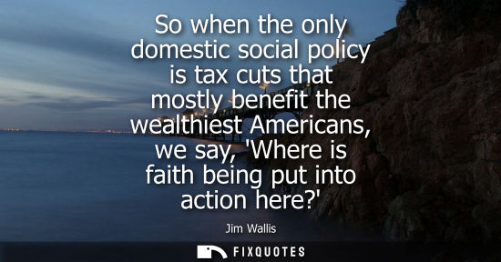 Small: So when the only domestic social policy is tax cuts that mostly benefit the wealthiest Americans, we sa