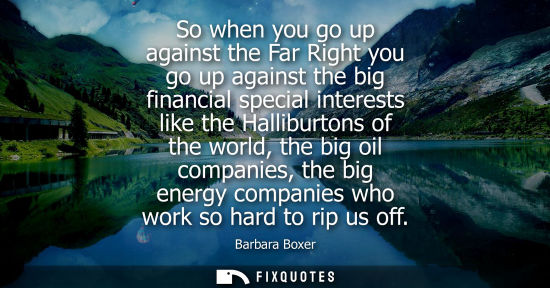 Small: So when you go up against the Far Right you go up against the big financial special interests like the 