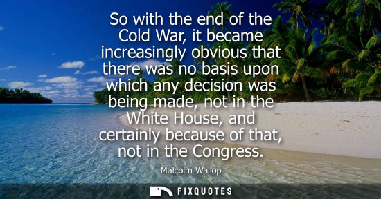 Small: So with the end of the Cold War, it became increasingly obvious that there was no basis upon which any 