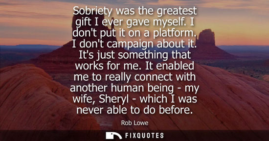 Small: Sobriety was the greatest gift I ever gave myself. I dont put it on a platform. I dont campaign about i