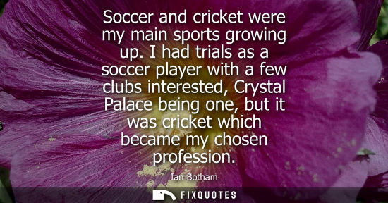 Small: Soccer and cricket were my main sports growing up. I had trials as a soccer player with a few clubs int
