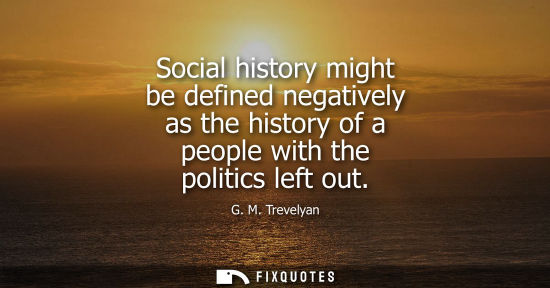 Small: Social history might be defined negatively as the history of a people with the politics left out