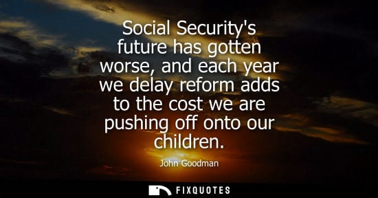 Small: Social Securitys future has gotten worse, and each year we delay reform adds to the cost we are pushing