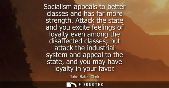 Small: Socialism appeals to better classes and has far more strength. Attack the state and you excite feelings