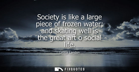 Small: Society is like a large piece of frozen water and skating well is the great art o social life