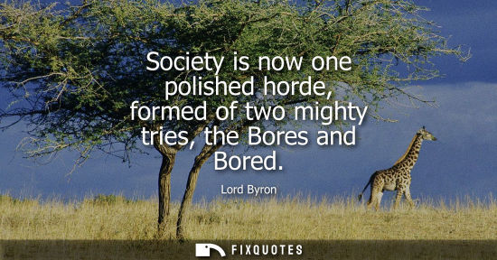 Small: Society is now one polished horde, formed of two mighty tries, the Bores and Bored