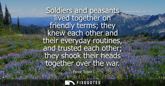 Small: Soldiers and peasants lived together on friendly terms they knew each other and their everyday routines
