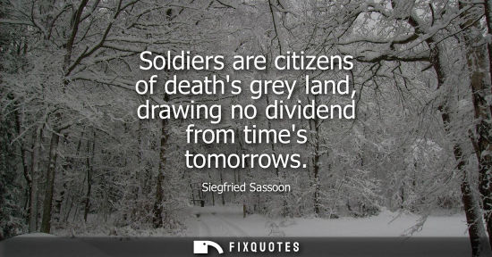 Small: Soldiers are citizens of deaths grey land, drawing no dividend from times tomorrows