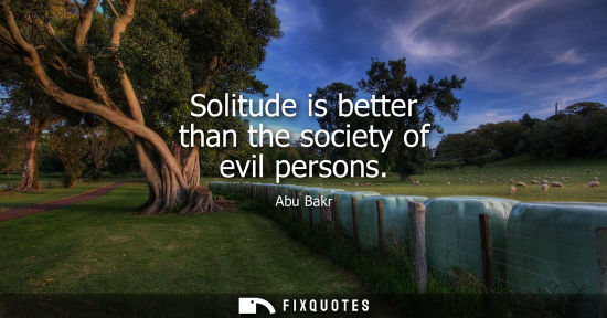 Small: Solitude is better than the society of evil persons