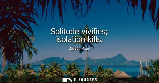 Small: Solitude vivifies isolation kills