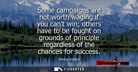 Small: Some campaigns are not worth waging if you cant win others have to be fought on grounds of principle re