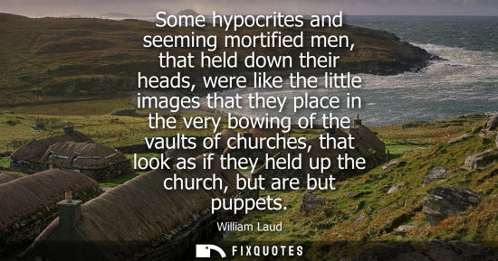 Small: Some hypocrites and seeming mortified men, that held down their heads, were like the little images that