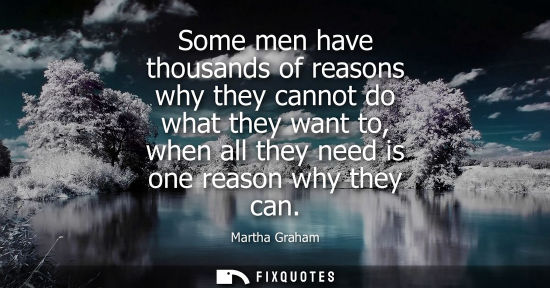 Small: Some men have thousands of reasons why they cannot do what they want to, when all they need is one reason why 