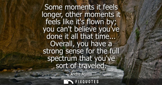 Small: Some moments it feels longer, other moments it feels like its flown by you cant believe youve done it a