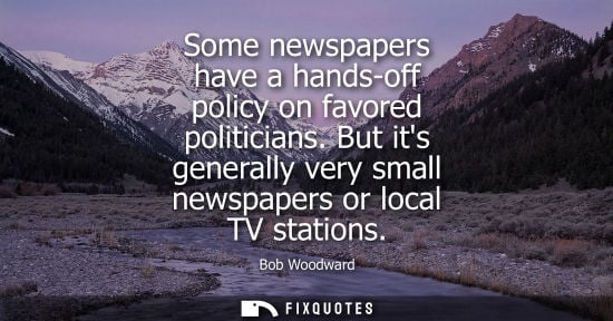 Small: Some newspapers have a hands-off policy on favored politicians. But its generally very small newspapers