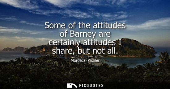 Small: Some of the attitudes of Barney are certainly attitudes I share, but not all
