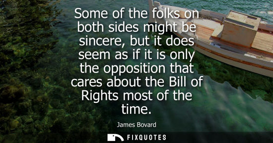 Small: Some of the folks on both sides might be sincere, but it does seem as if it is only the opposition that