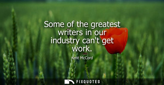 Small: Some of the greatest writers in our industry cant get work