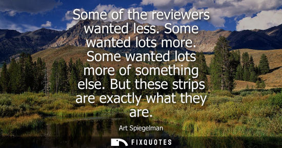 Small: Some of the reviewers wanted less. Some wanted lots more. Some wanted lots more of something else. But 
