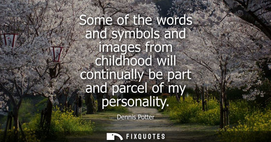Small: Some of the words and symbols and images from childhood will continually be part and parcel of my personality