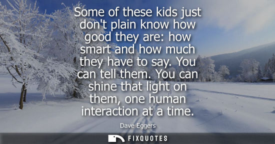 Small: Some of these kids just dont plain know how good they are: how smart and how much they have to say. You