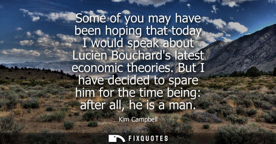 Small: Some of you may have been hoping that today I would speak about Lucien Bouchards latest economic theori