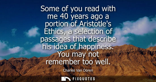 Small: Some of you read with me 40 years ago a portion of Aristotles Ethics, a selection of passages that desc