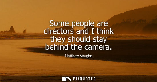 Small: Some people are directors and I think they should stay behind the camera