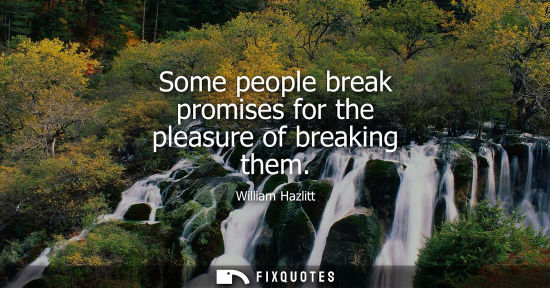 Small: Some people break promises for the pleasure of breaking them