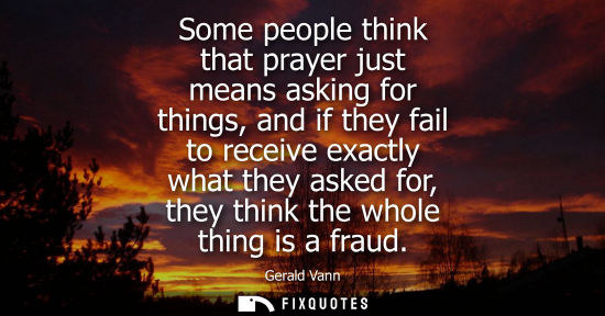 Small: Some people think that prayer just means asking for things, and if they fail to receive exactly what th