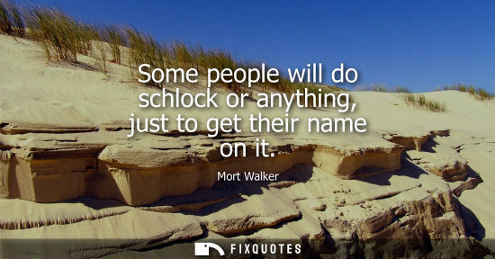 Small: Some people will do schlock or anything, just to get their name on it
