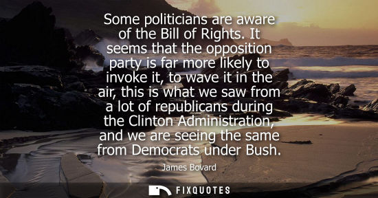 Small: Some politicians are aware of the Bill of Rights. It seems that the opposition party is far more likely