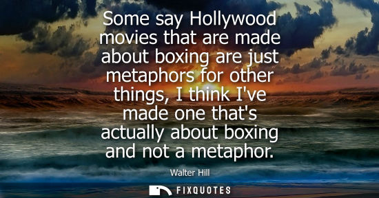 Small: Some say Hollywood movies that are made about boxing are just metaphors for other things, I think Ive m