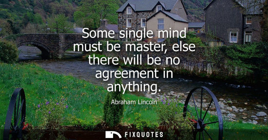 Small: Some single mind must be master, else there will be no agreement in anything