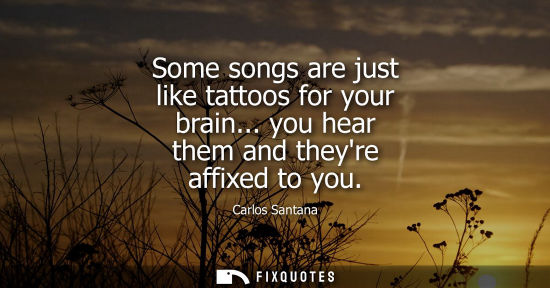 Small: Some songs are just like tattoos for your brain... you hear them and theyre affixed to you