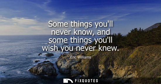 Small: Some things youll never know, and some things youll wish you never knew
