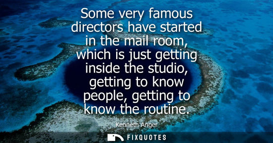 Small: Some very famous directors have started in the mail room, which is just getting inside the studio, gett