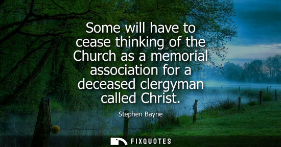 Small: Some will have to cease thinking of the Church as a memorial association for a deceased clergyman calle