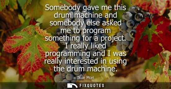 Small: Somebody gave me this drum machine and somebody else asked me to program something for a project.