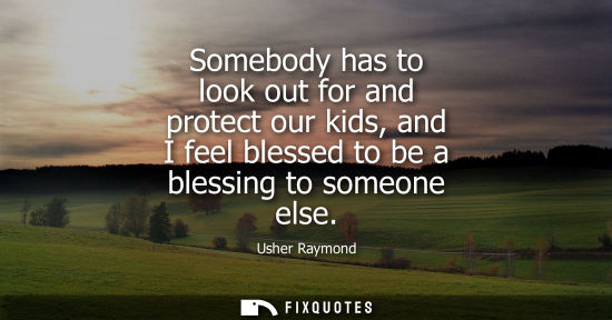 Small: Somebody has to look out for and protect our kids, and I feel blessed to be a blessing to someone else