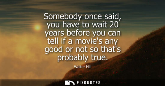 Small: Somebody once said, you have to wait 20 years before you can tell if a movies any good or not so thats 