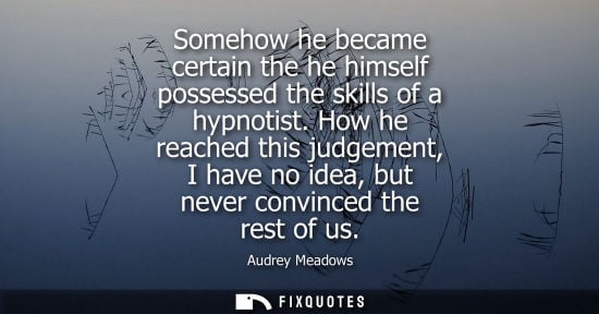 Small: Somehow he became certain the he himself possessed the skills of a hypnotist. How he reached this judge
