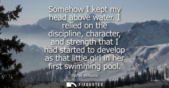 Small: Somehow I kept my head above water. I relied on the discipline, character, and strength that I had started to 