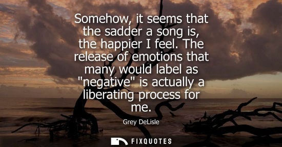 Small: Somehow, it seems that the sadder a song is, the happier I feel. The release of emotions that many woul