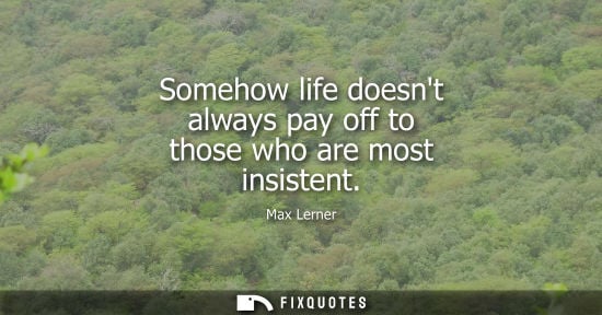 Small: Somehow life doesnt always pay off to those who are most insistent