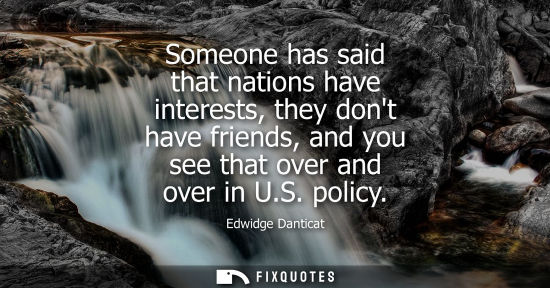Small: Someone has said that nations have interests, they dont have friends, and you see that over and over in U.S. p