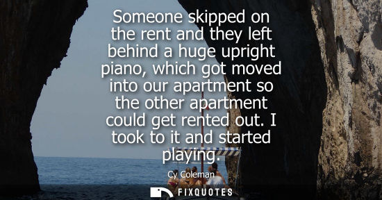 Small: Someone skipped on the rent and they left behind a huge upright piano, which got moved into our apartme