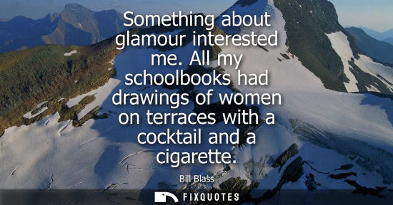 Small: Something about glamour interested me. All my schoolbooks had drawings of women on terraces with a cocktail an